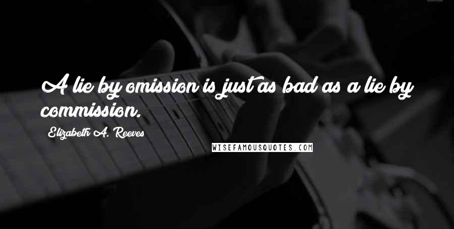 Elizabeth A. Reeves Quotes: A lie by omission is just as bad as a lie by commission.