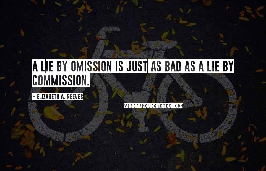 Elizabeth A. Reeves Quotes: A lie by omission is just as bad as a lie by commission.