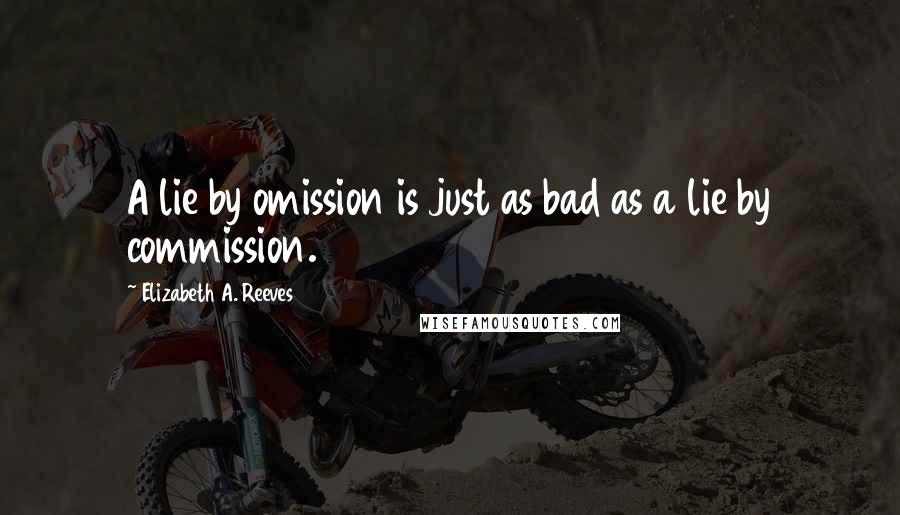 Elizabeth A. Reeves Quotes: A lie by omission is just as bad as a lie by commission.