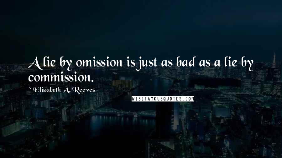 Elizabeth A. Reeves Quotes: A lie by omission is just as bad as a lie by commission.