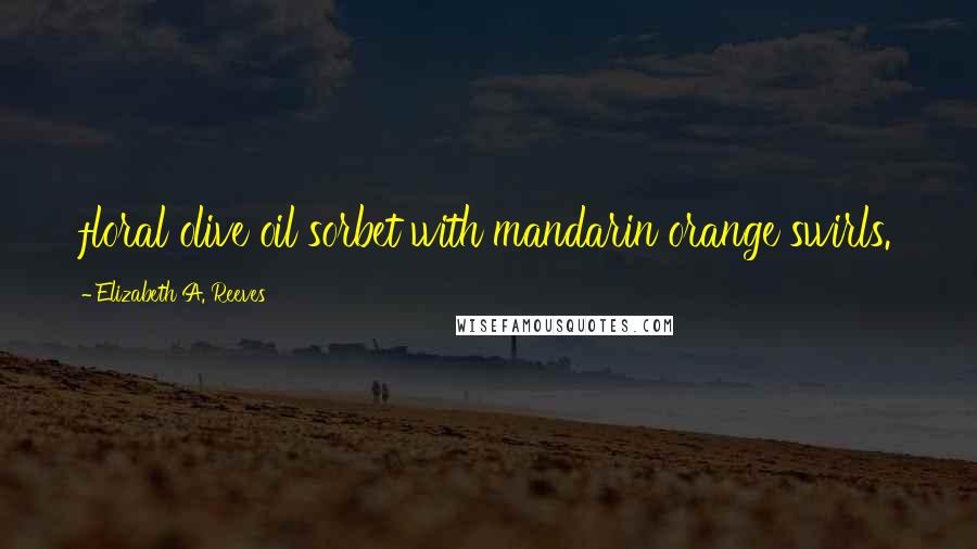 Elizabeth A. Reeves Quotes: floral olive oil sorbet with mandarin orange swirls.