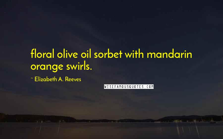 Elizabeth A. Reeves Quotes: floral olive oil sorbet with mandarin orange swirls.