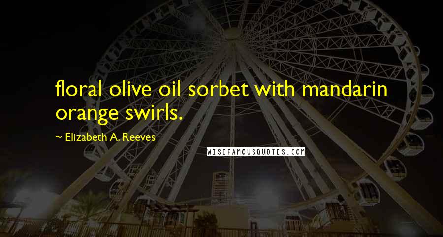 Elizabeth A. Reeves Quotes: floral olive oil sorbet with mandarin orange swirls.