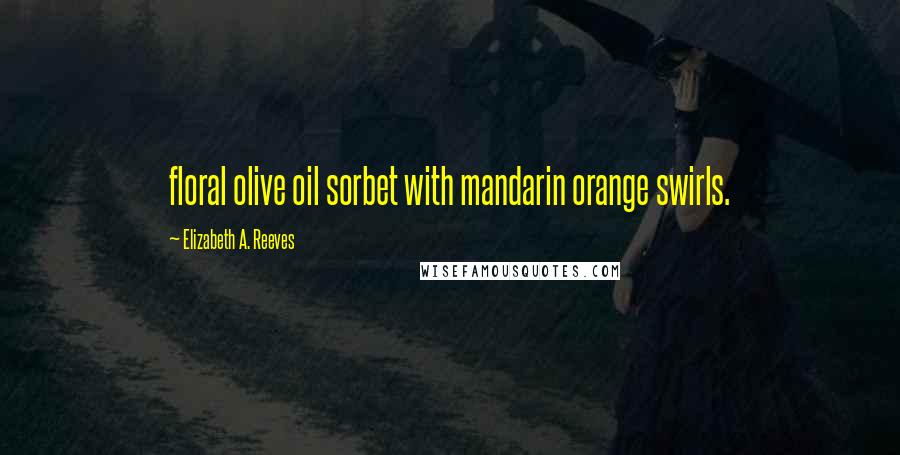 Elizabeth A. Reeves Quotes: floral olive oil sorbet with mandarin orange swirls.