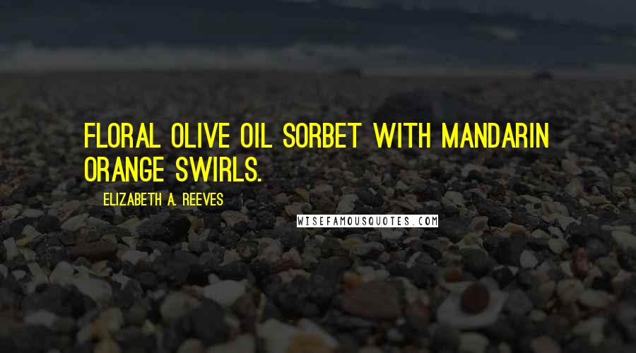 Elizabeth A. Reeves Quotes: floral olive oil sorbet with mandarin orange swirls.