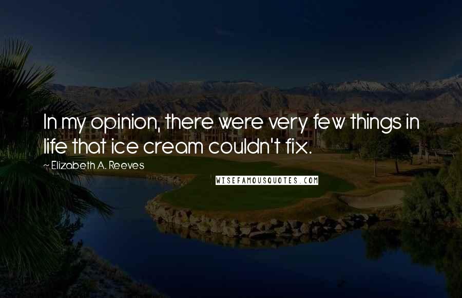 Elizabeth A. Reeves Quotes: In my opinion, there were very few things in life that ice cream couldn't fix.