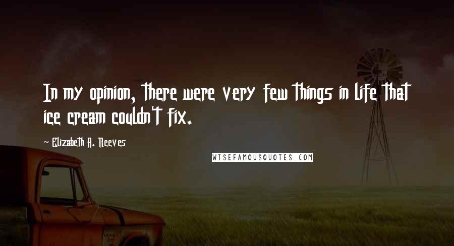 Elizabeth A. Reeves Quotes: In my opinion, there were very few things in life that ice cream couldn't fix.