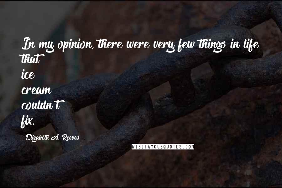 Elizabeth A. Reeves Quotes: In my opinion, there were very few things in life that ice cream couldn't fix.