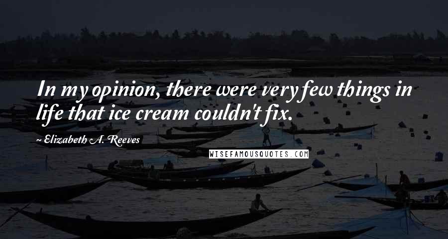 Elizabeth A. Reeves Quotes: In my opinion, there were very few things in life that ice cream couldn't fix.