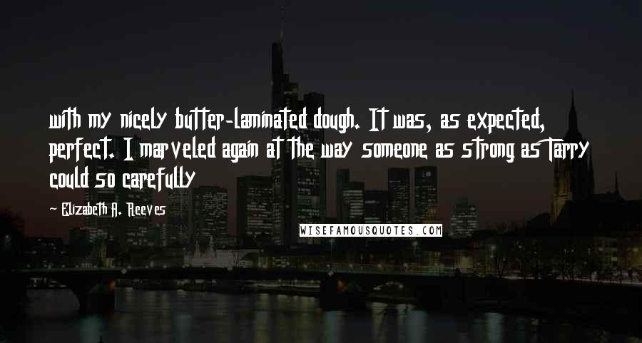 Elizabeth A. Reeves Quotes: with my nicely butter-laminated dough. It was, as expected, perfect. I marveled again at the way someone as strong as Tarry could so carefully