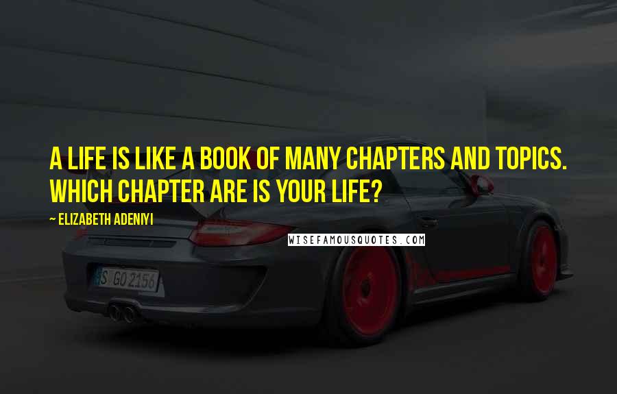 Elizabeth Adeniyi Quotes: A life is like a book of many chapters and topics. Which Chapter are is your life?
