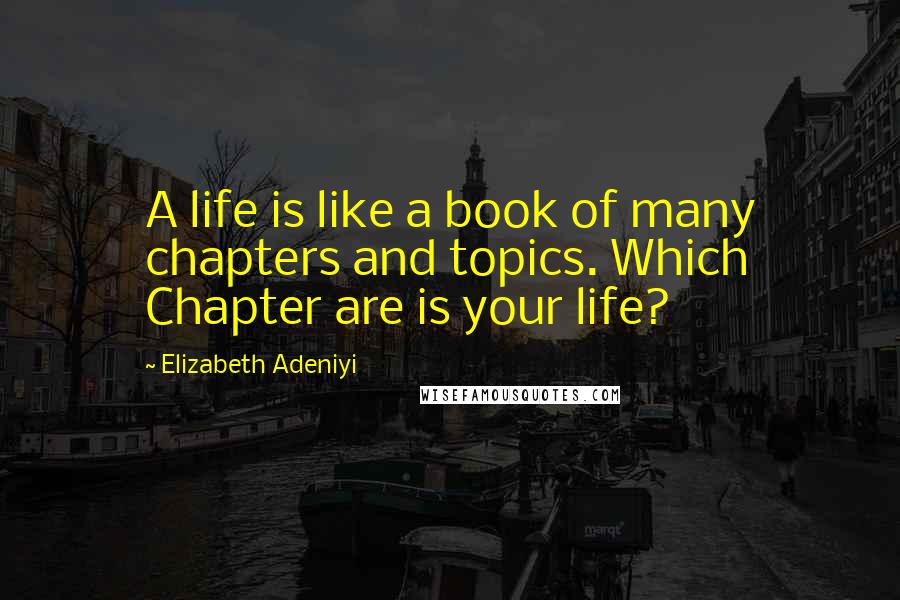 Elizabeth Adeniyi Quotes: A life is like a book of many chapters and topics. Which Chapter are is your life?