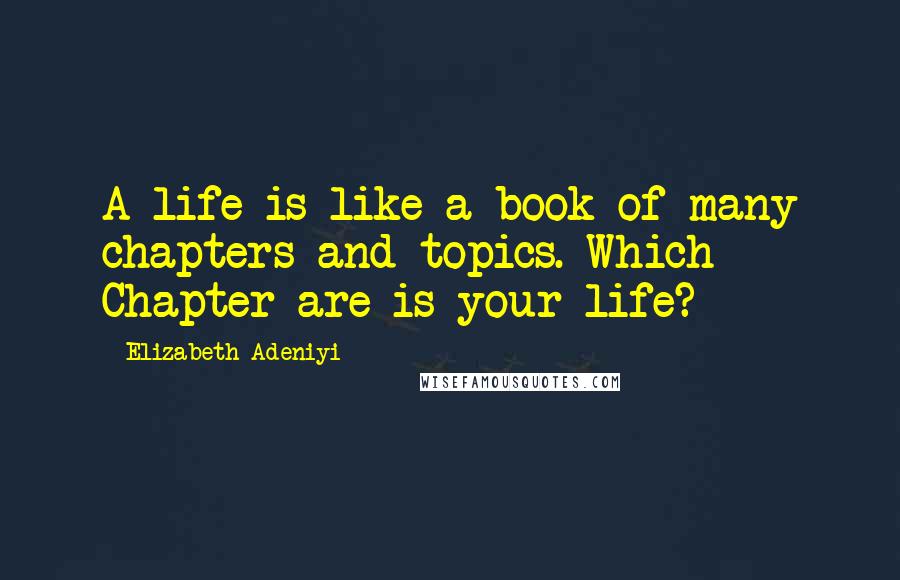 Elizabeth Adeniyi Quotes: A life is like a book of many chapters and topics. Which Chapter are is your life?