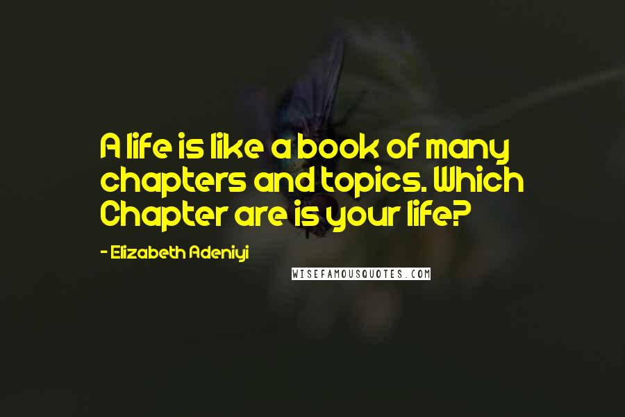 Elizabeth Adeniyi Quotes: A life is like a book of many chapters and topics. Which Chapter are is your life?