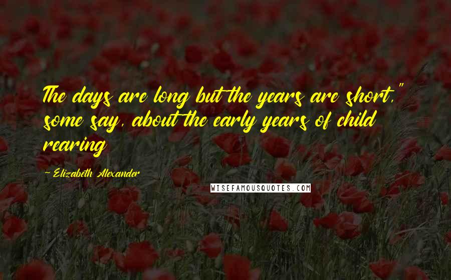 Elizabeth Alexander Quotes: The days are long but the years are short," some say, about the early years of child rearing