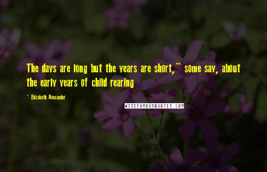 Elizabeth Alexander Quotes: The days are long but the years are short," some say, about the early years of child rearing