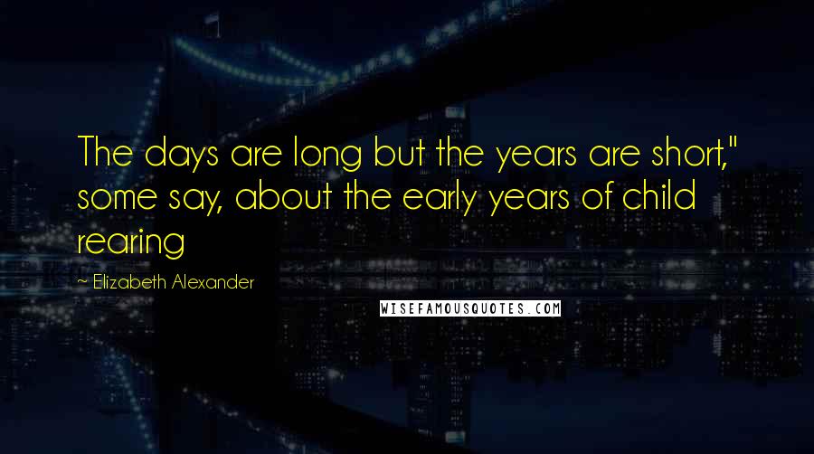 Elizabeth Alexander Quotes: The days are long but the years are short," some say, about the early years of child rearing