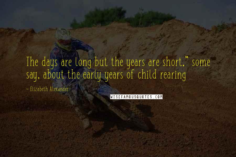 Elizabeth Alexander Quotes: The days are long but the years are short," some say, about the early years of child rearing