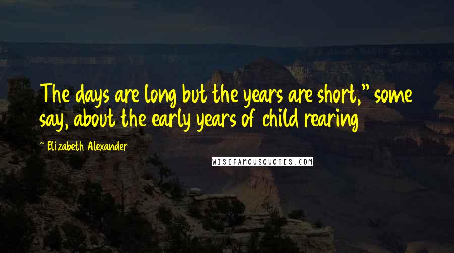 Elizabeth Alexander Quotes: The days are long but the years are short," some say, about the early years of child rearing