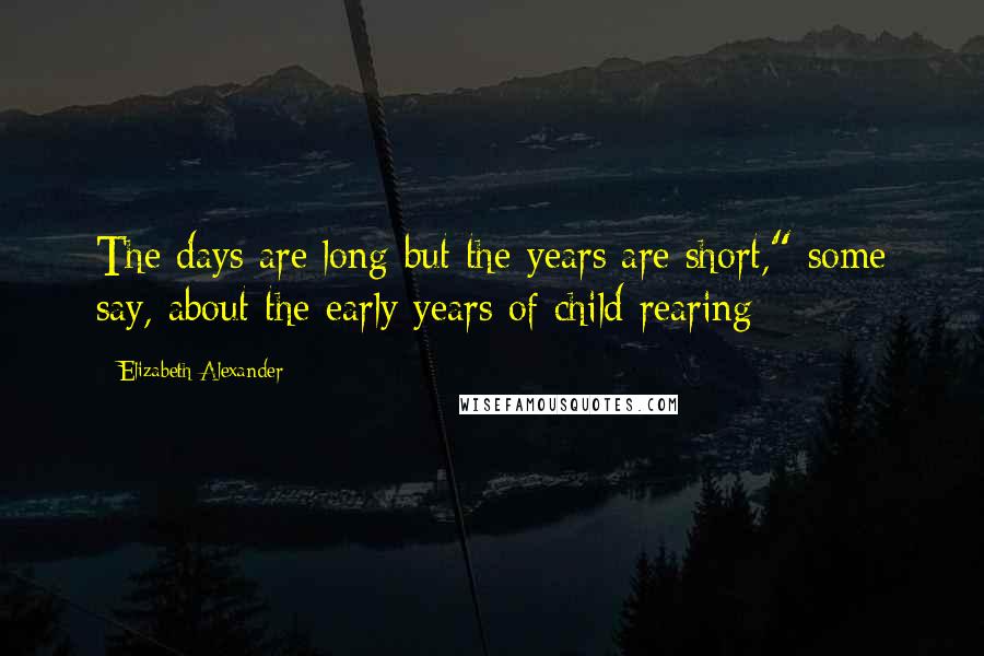 Elizabeth Alexander Quotes: The days are long but the years are short," some say, about the early years of child rearing