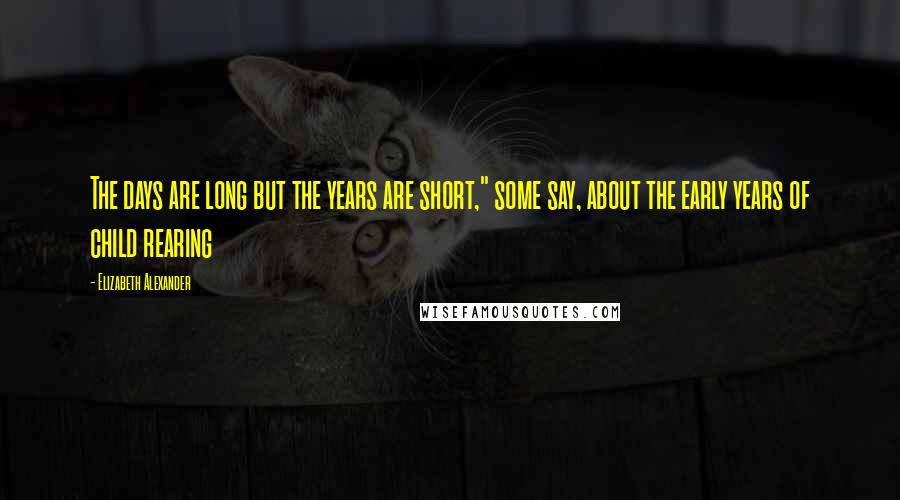 Elizabeth Alexander Quotes: The days are long but the years are short," some say, about the early years of child rearing