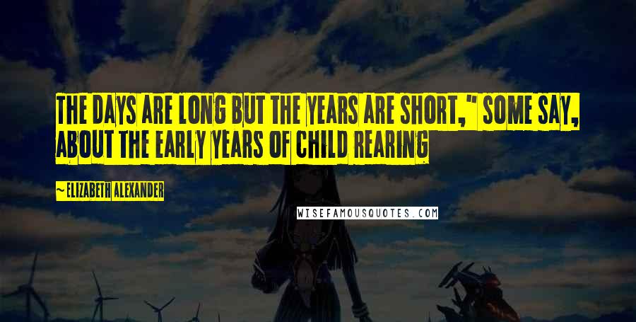 Elizabeth Alexander Quotes: The days are long but the years are short," some say, about the early years of child rearing