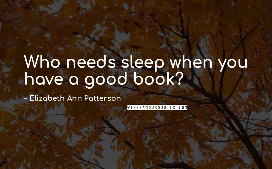 Elizabeth Ann Patterson Quotes: Who needs sleep when you have a good book?