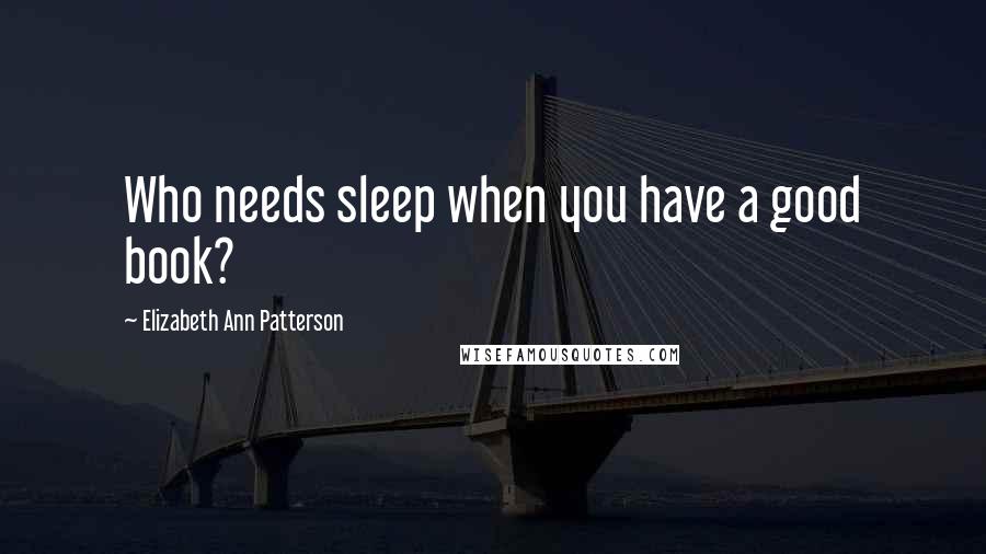 Elizabeth Ann Patterson Quotes: Who needs sleep when you have a good book?