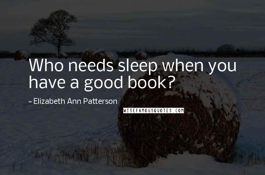 Elizabeth Ann Patterson Quotes: Who needs sleep when you have a good book?