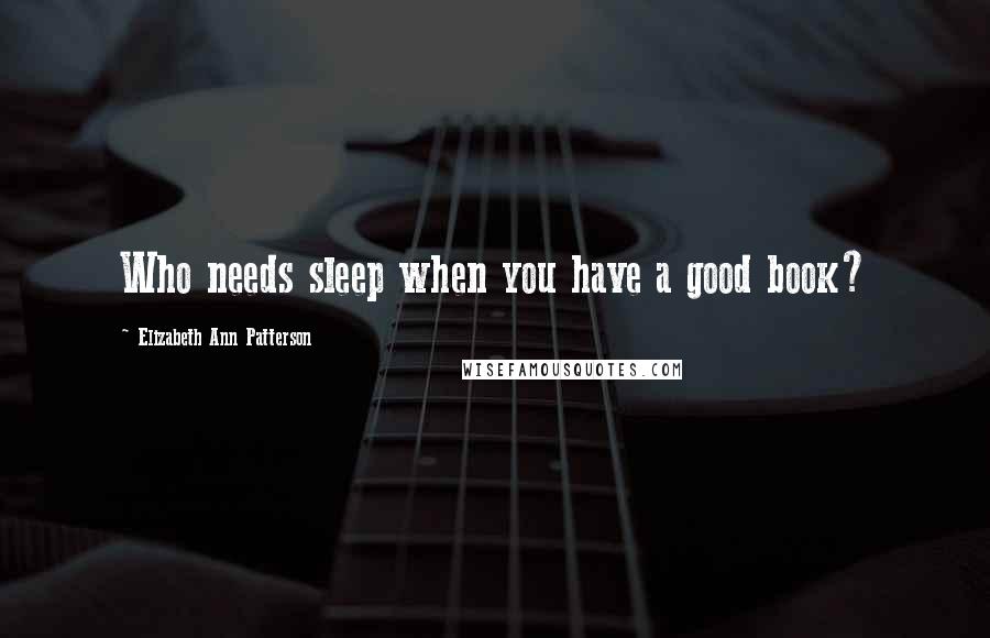 Elizabeth Ann Patterson Quotes: Who needs sleep when you have a good book?