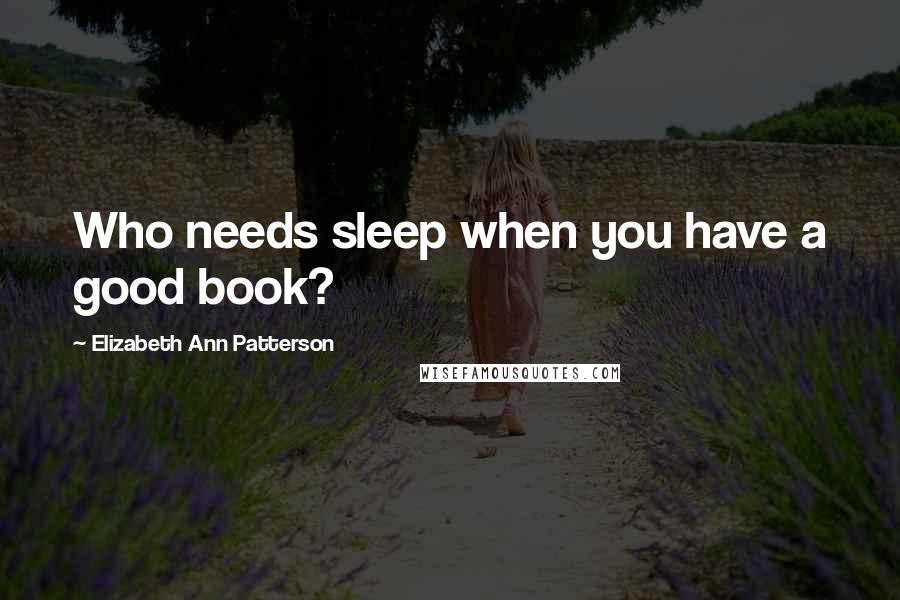 Elizabeth Ann Patterson Quotes: Who needs sleep when you have a good book?