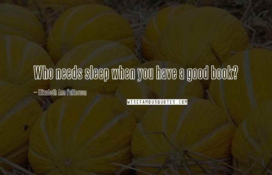 Elizabeth Ann Patterson Quotes: Who needs sleep when you have a good book?