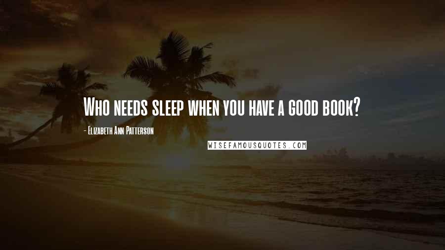 Elizabeth Ann Patterson Quotes: Who needs sleep when you have a good book?