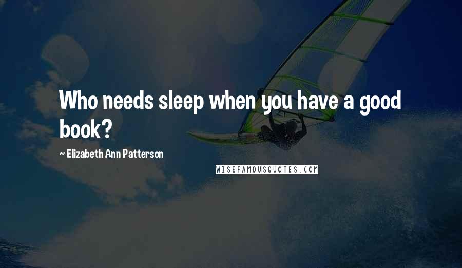 Elizabeth Ann Patterson Quotes: Who needs sleep when you have a good book?