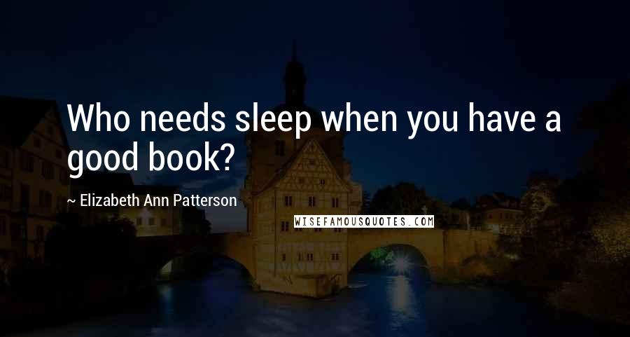 Elizabeth Ann Patterson Quotes: Who needs sleep when you have a good book?