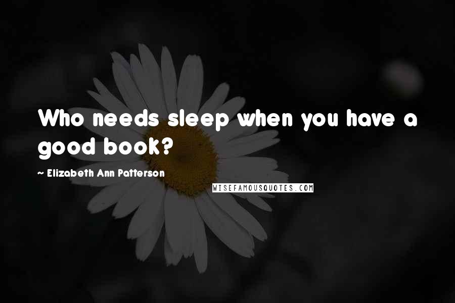 Elizabeth Ann Patterson Quotes: Who needs sleep when you have a good book?