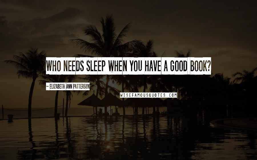 Elizabeth Ann Patterson Quotes: Who needs sleep when you have a good book?