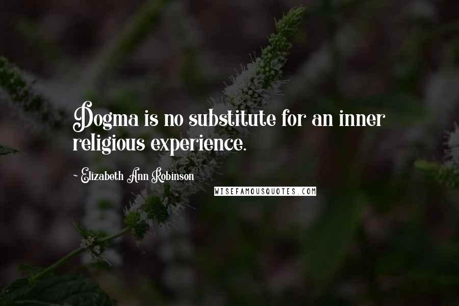 Elizabeth Ann Robinson Quotes: Dogma is no substitute for an inner religious experience.