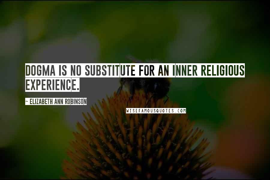 Elizabeth Ann Robinson Quotes: Dogma is no substitute for an inner religious experience.