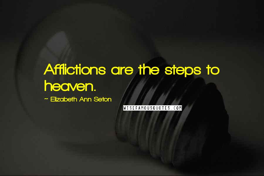 Elizabeth Ann Seton Quotes: Afflictions are the steps to heaven.