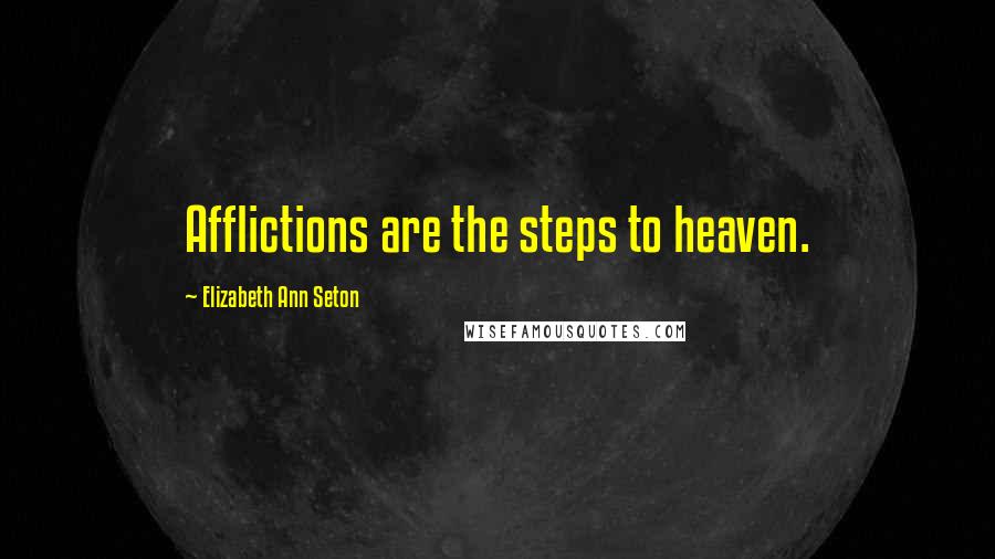 Elizabeth Ann Seton Quotes: Afflictions are the steps to heaven.