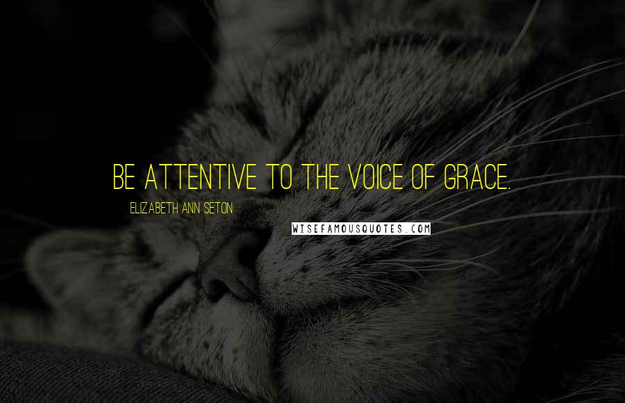 Elizabeth Ann Seton Quotes: Be attentive to the voice of grace.