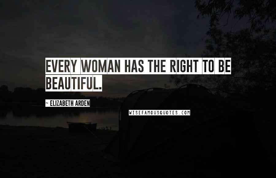 Elizabeth Arden Quotes: Every woman has the right to be beautiful.