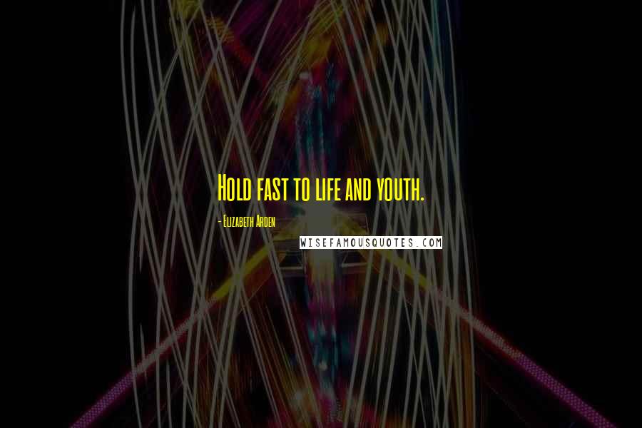 Elizabeth Arden Quotes: Hold fast to life and youth.