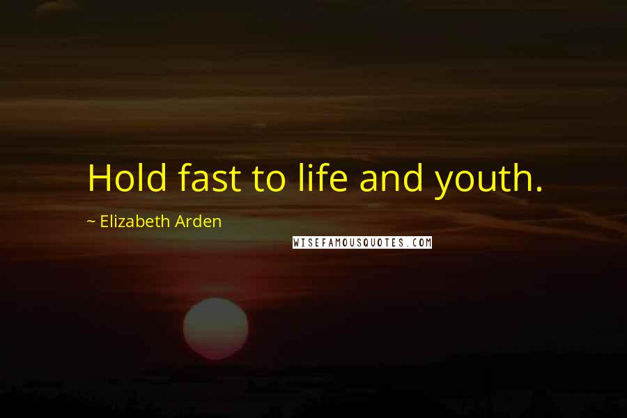 Elizabeth Arden Quotes: Hold fast to life and youth.