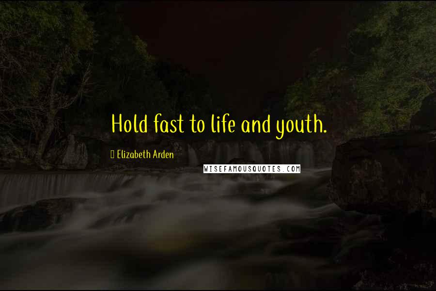 Elizabeth Arden Quotes: Hold fast to life and youth.