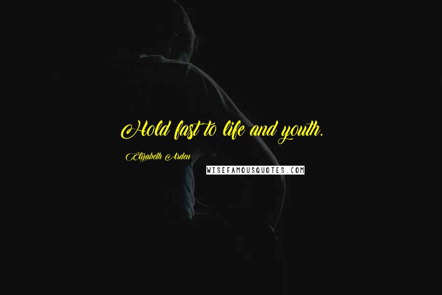 Elizabeth Arden Quotes: Hold fast to life and youth.