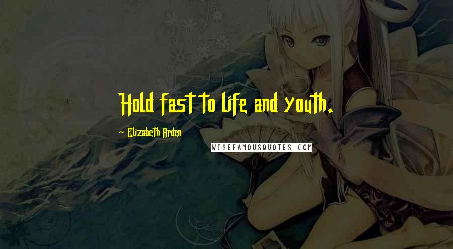 Elizabeth Arden Quotes: Hold fast to life and youth.