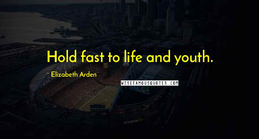 Elizabeth Arden Quotes: Hold fast to life and youth.