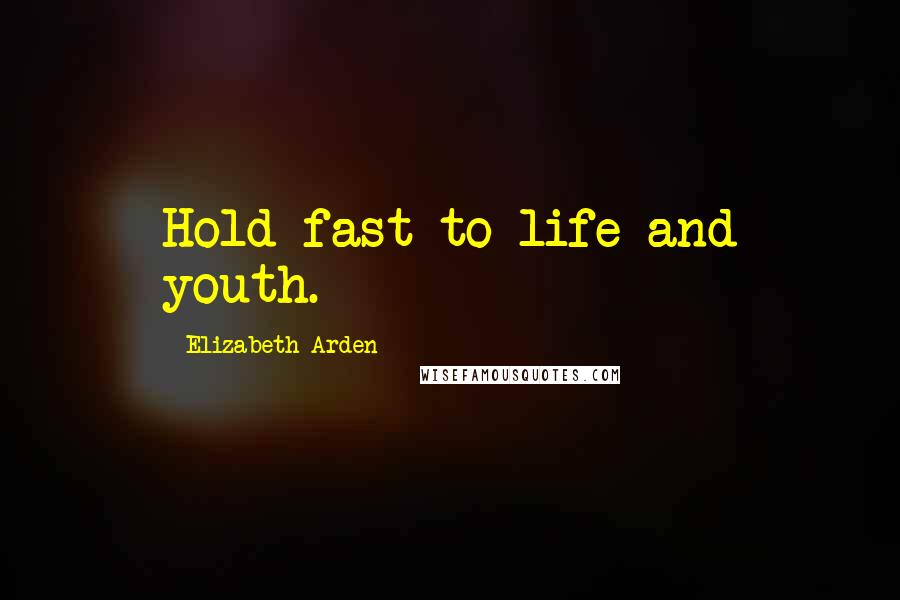 Elizabeth Arden Quotes: Hold fast to life and youth.